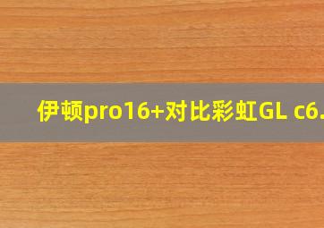 伊顿pro16+对比彩虹GL c6.2